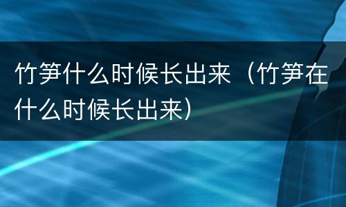 竹笋什么时候长出来（竹笋在什么时候长出来）