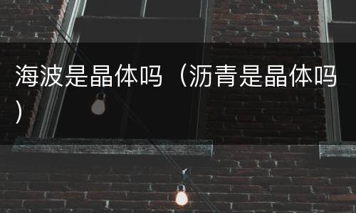 海波是晶体吗（沥青是晶体吗）