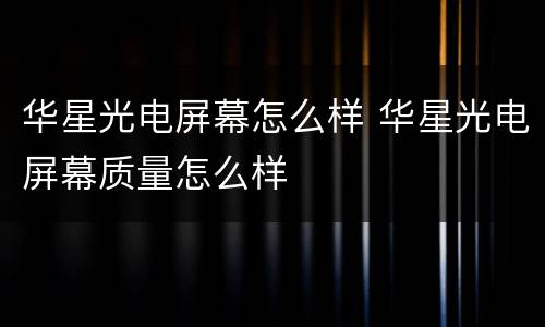 华星光电屏幕怎么样 华星光电屏幕质量怎么样
