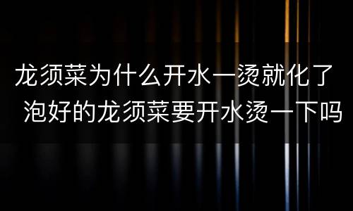 龙须菜为什么开水一烫就化了 泡好的龙须菜要开水烫一下吗