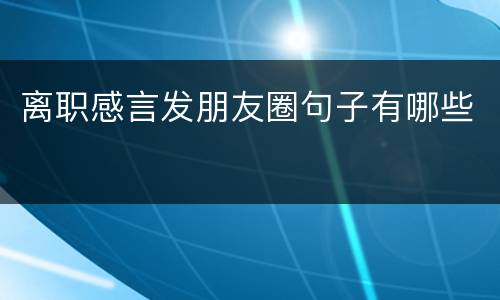 离职感言发朋友圈句子有哪些
