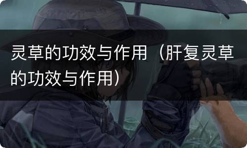灵草的功效与作用（肝复灵草的功效与作用）