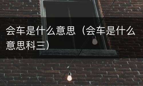 会车是什么意思（会车是什么意思科三）