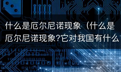 什么是厄尔尼诺现象（什么是厄尔尼诺现象?它对我国有什么影响?）