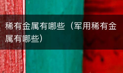 稀有金属有哪些（军用稀有金属有哪些）
