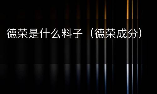 德荣是什么料子（德荣成分）