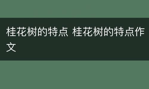 桂花树的特点 桂花树的特点作文
