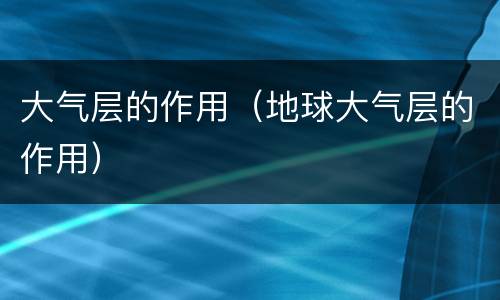 大气层的作用（地球大气层的作用）