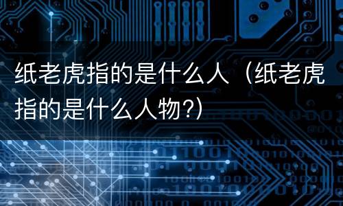 纸老虎指的是什么人（纸老虎指的是什么人物?）