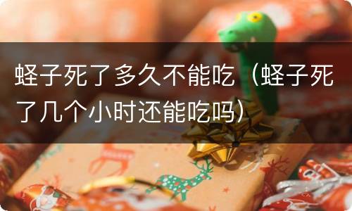 蛏子死了多久不能吃（蛏子死了几个小时还能吃吗）