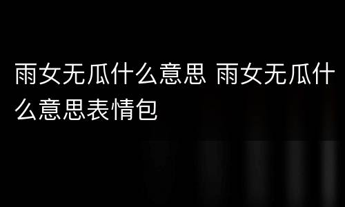 雨女无瓜什么意思 雨女无瓜什么意思表情包