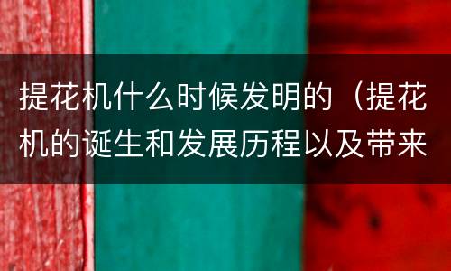 提花机什么时候发明的（提花机的诞生和发展历程以及带来的影响）