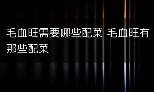 毛血旺需要哪些配菜 毛血旺有那些配菜
