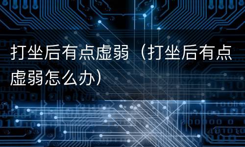 打坐后有点虚弱（打坐后有点虚弱怎么办）