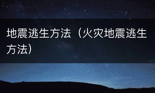 地震逃生方法（火灾地震逃生方法）