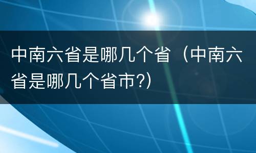 中南六省是哪几个省（中南六省是哪几个省市?）