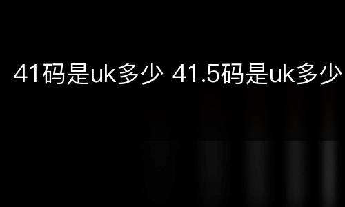 41码是uk多少 41.5码是uk多少