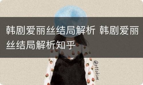 韩剧爱丽丝结局解析 韩剧爱丽丝结局解析知乎