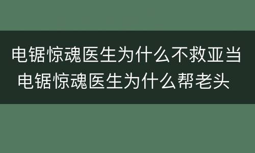 电锯惊魂医生为什么不救亚当 电锯惊魂医生为什么帮老头