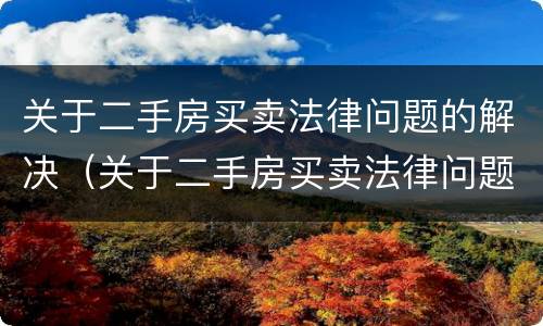 关于二手房买卖法律问题的解决（关于二手房买卖法律问题的解决方案）