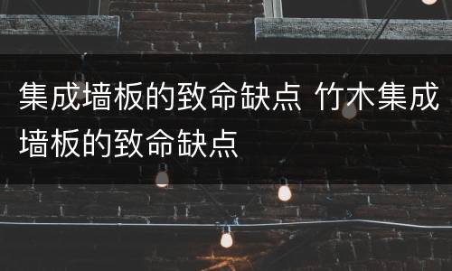 集成墙板的致命缺点 竹木集成墙板的致命缺点
