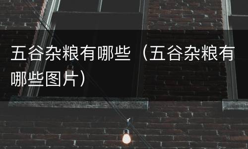 五谷杂粮有哪些（五谷杂粮有哪些图片）