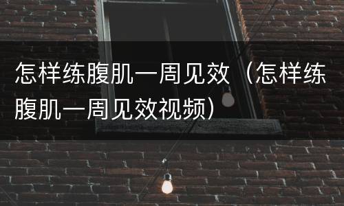 怎样练腹肌一周见效（怎样练腹肌一周见效视频）