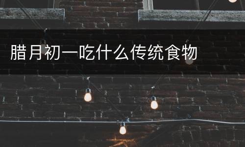 腊月初一吃什么传统食物