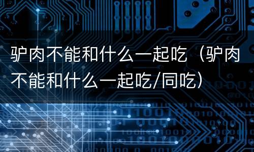 驴肉不能和什么一起吃（驴肉不能和什么一起吃/同吃）