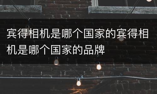 宾得相机是哪个国家的宾得相机是哪个国家的品牌