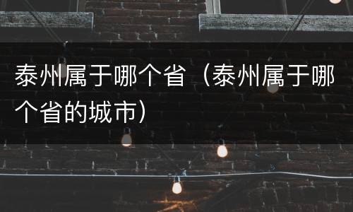 泰州属于哪个省（泰州属于哪个省的城市）