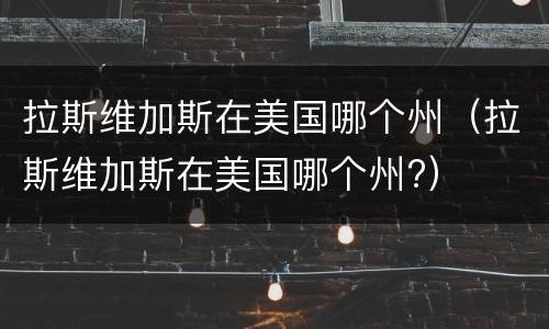 拉斯维加斯在美国哪个州（拉斯维加斯在美国哪个州?）