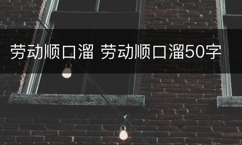 劳动顺口溜 劳动顺口溜50字