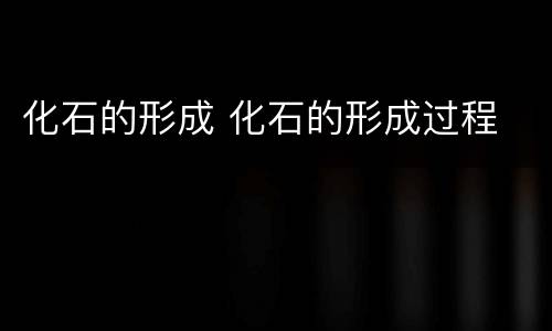 化石的形成 化石的形成过程