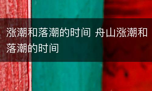 涨潮和落潮的时间 舟山涨潮和落潮的时间