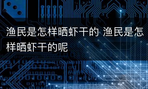 渔民是怎样晒虾干的 渔民是怎样晒虾干的呢