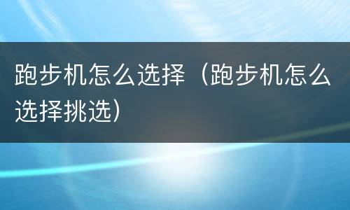 跑步机怎么选择（跑步机怎么选择挑选）