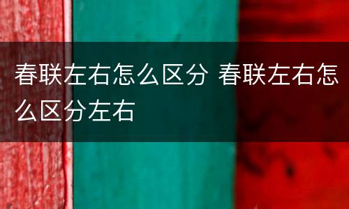 春联左右怎么区分 春联左右怎么区分左右