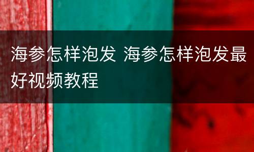 海参怎样泡发 海参怎样泡发最好视频教程