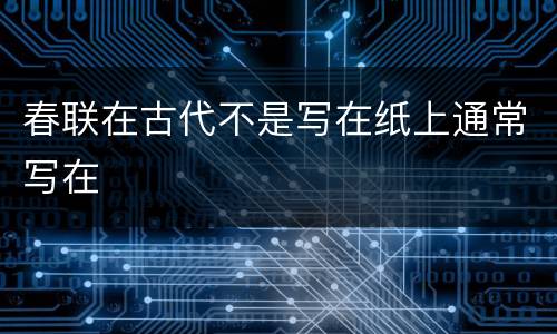 春联在古代不是写在纸上通常写在