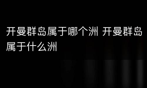 开曼群岛属于哪个洲 开曼群岛属于什么洲