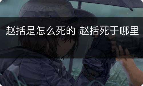 赵括是怎么死的 赵括死于哪里