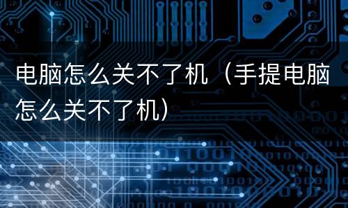 电脑怎么关不了机（手提电脑怎么关不了机）