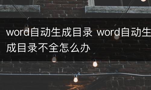 word自动生成目录 word自动生成目录不全怎么办