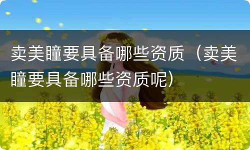 卖美瞳要具备哪些资质（卖美瞳要具备哪些资质呢）