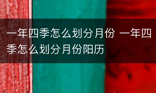 一年四季怎么划分月份 一年四季怎么划分月份阳历