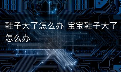 鞋子大了怎么办 宝宝鞋子大了怎么办