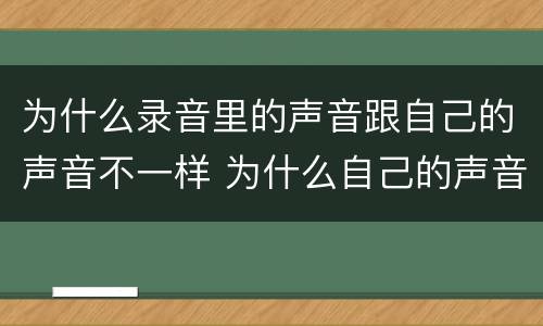 为什么录音里的声音跟自己的声音不一样 为什么自己的声音和录音不一样