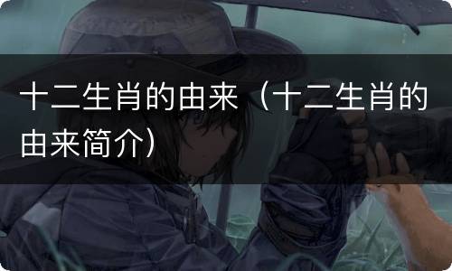 十二生肖的由来（十二生肖的由来简介）