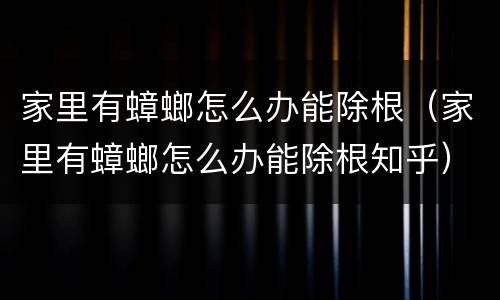 家里有蟑螂怎么办能除根（家里有蟑螂怎么办能除根知乎）